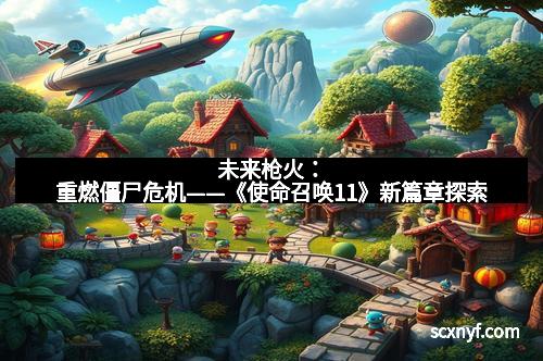 未来枪火：重燃僵尸危机——《使命召唤11》新篇章探索